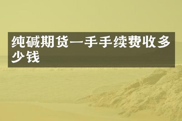 纯碱期货一手手续费收多少钱