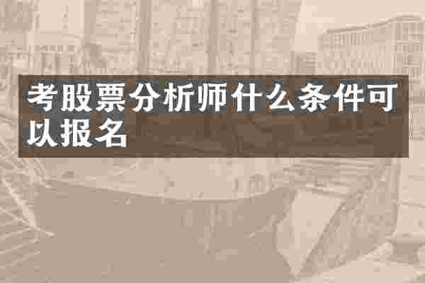 考股票分析师什么条件可以报名
