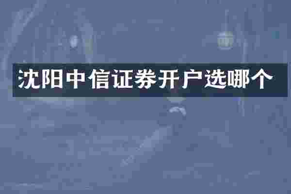 沈阳中信证券开户选哪个