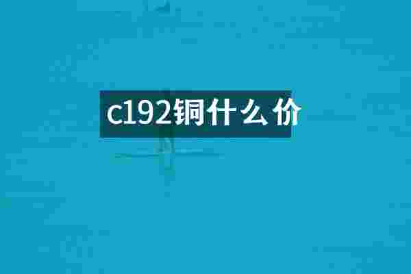 c192铜什么价