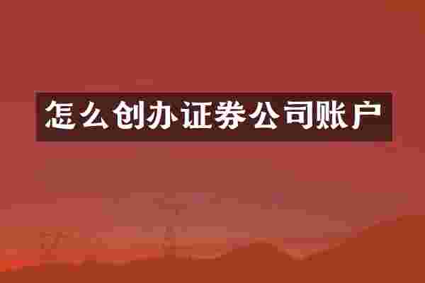 怎么创办证券公司账户