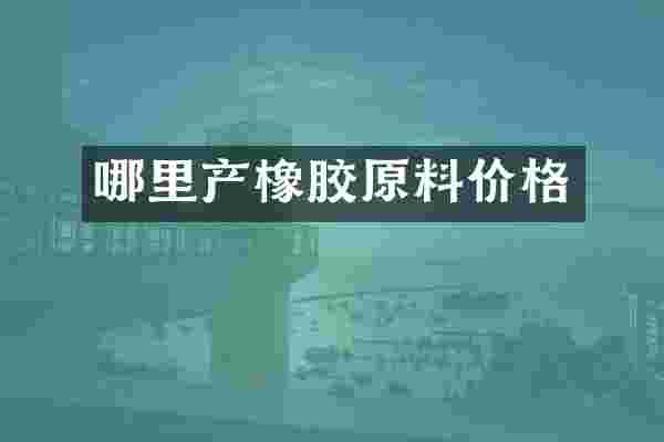 哪里产橡胶原料价格
