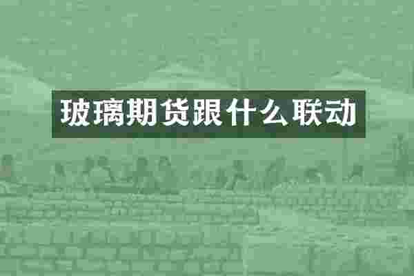 玻璃期货跟什么联动