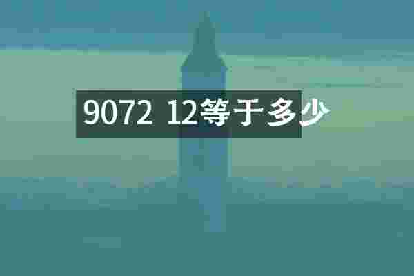 9072 12等于多少