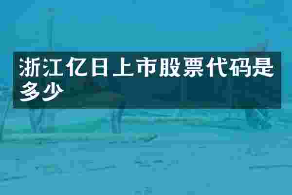 浙江亿日上市股票代码是多少