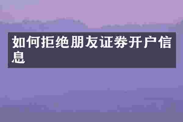 如何拒绝朋友证券开户信息