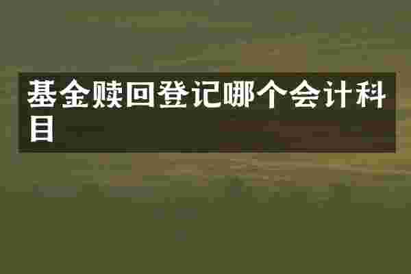基金赎回登记哪个会计科目