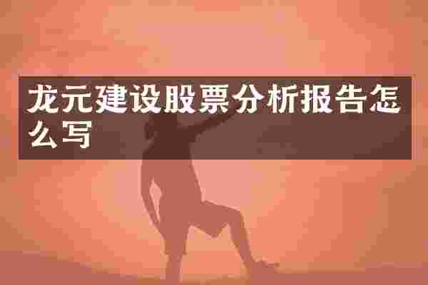 龙元建设股票分析报告怎么写