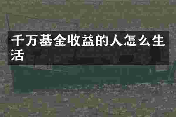 千万基金收益的人怎么生活