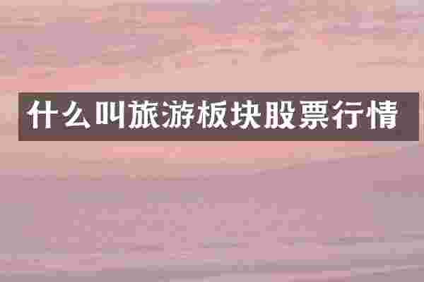 什么叫旅游板块股票行情