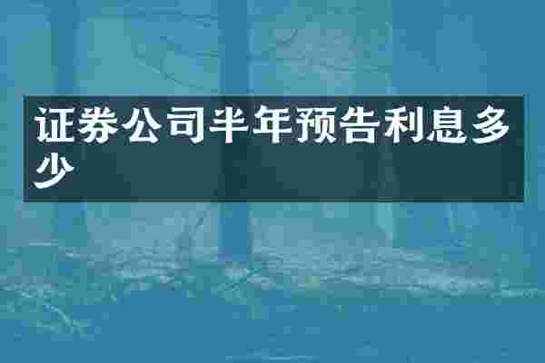 证券公司半年预告利息多少
