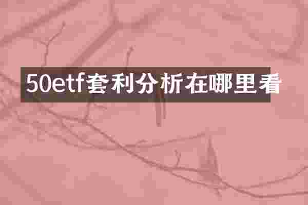 50etf套利分析在哪里看