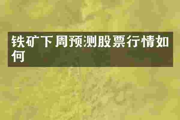 铁矿下周预测股票行情如何