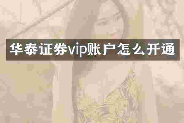 华泰证券vip账户怎么开通