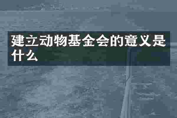 建立动物基金会的意义是什么