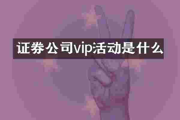 证券公司vip活动是什么