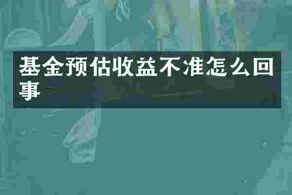基金预估收益不准怎么回事