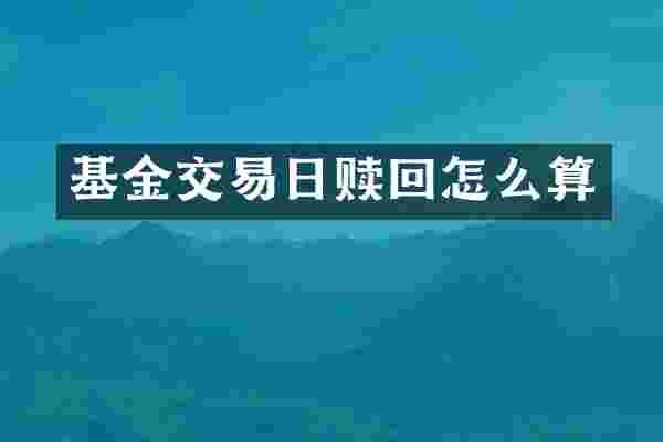 基金交易日赎回怎么算
