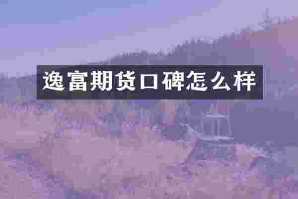 逸富期货口碑怎么样