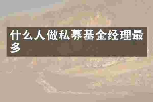什么人做私募基金经理最多