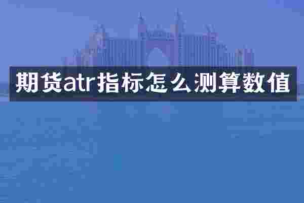 期货atr指标怎么测算数值