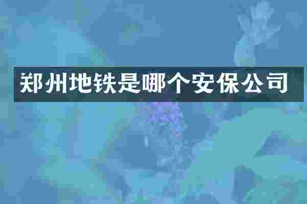 郑州地铁是哪个安保公司