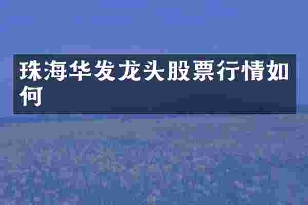 珠海华发龙头股票行情如何