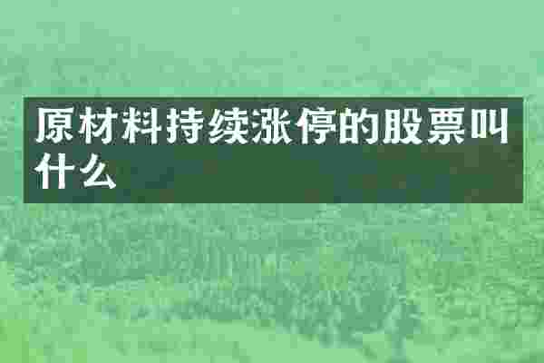 原材料持续涨停的股票叫什么