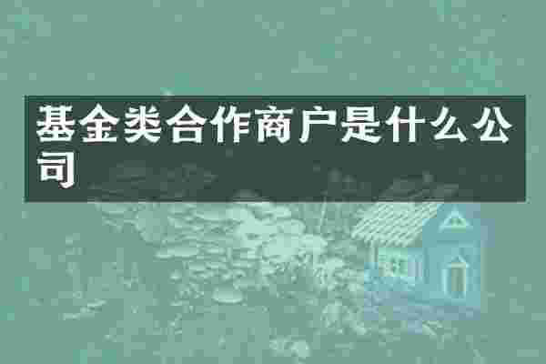 基金类合作商户是什么公司