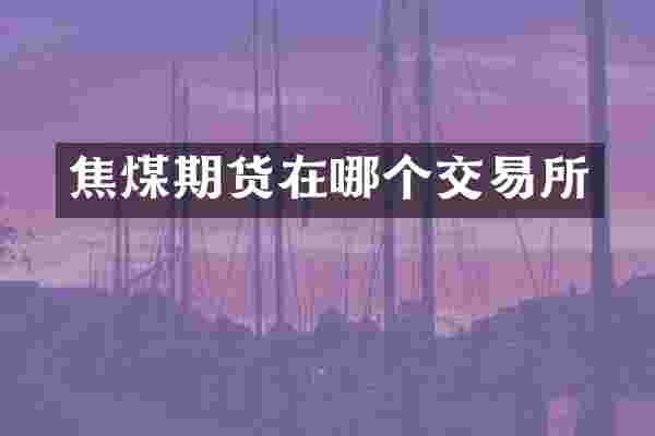 焦煤期货在哪个交易所