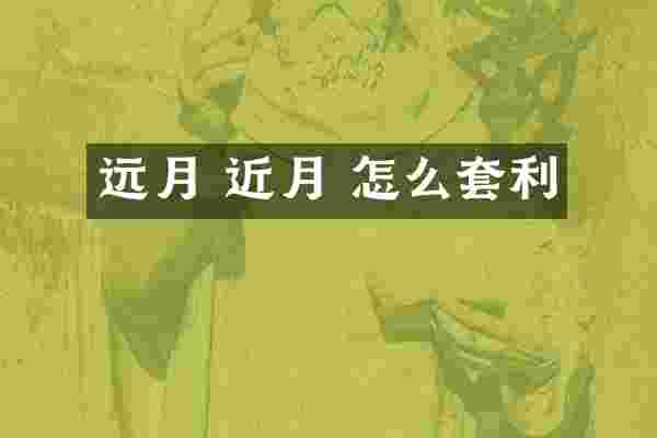 远月 近月 怎么套利