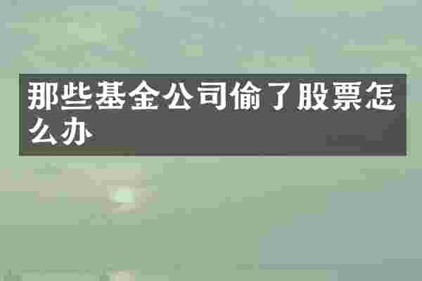那些基金公司偷了股票怎么办