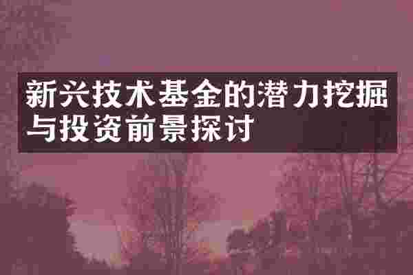 新兴技术基金的潜力挖掘与投资前景探讨