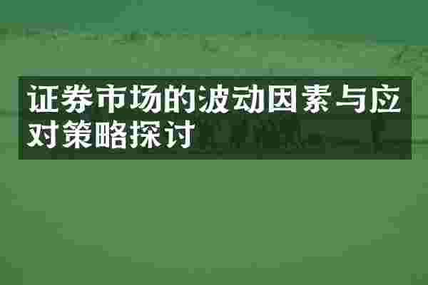 证券市场的波动因素与应对策略探讨