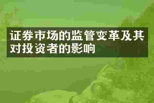 证券市场的监管变革及其对投资者的影响