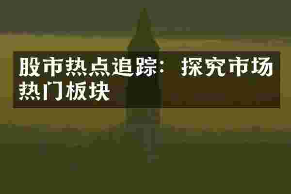 股市热点追踪：探究市场热门板块