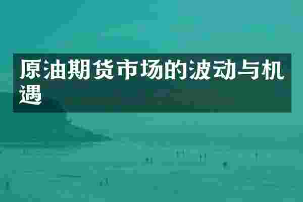 原油期货市场的波动与机遇