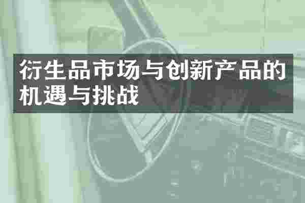 衍生品市场与创新产品的机遇与挑战