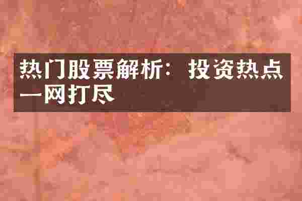 热门股票解析：投资热点一网打尽