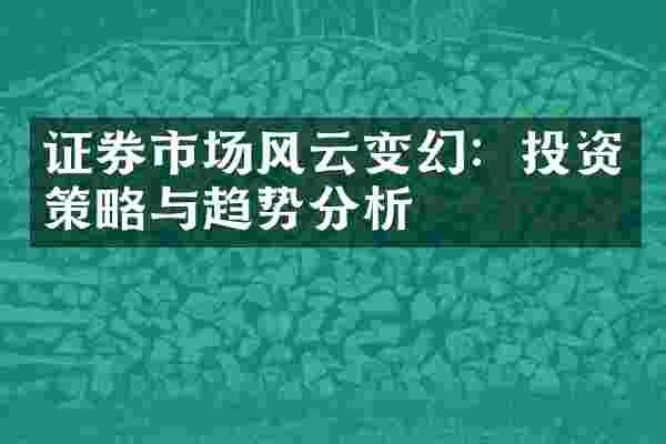 证券市场风云变幻：投资策略与趋势分析