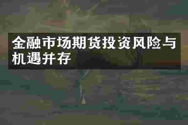 金融市场期货投资风险与机遇并存