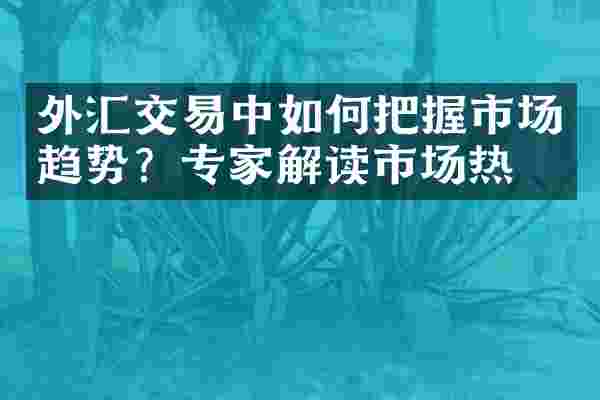 外汇交易中如何把握市场趋势？专家解读市场热点