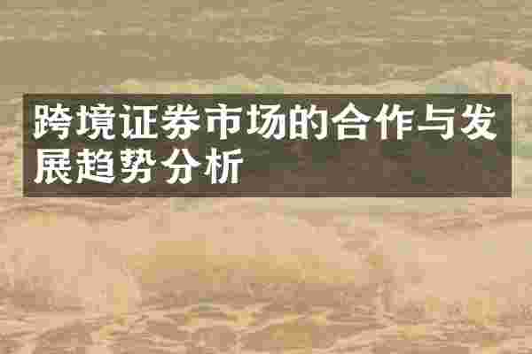 跨境证券市场的合作与发展趋势分析