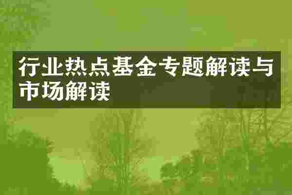 行业热点基金专题解读与市场解读