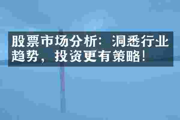 股票市场分析：洞悉行业趋势，投资更有策略！