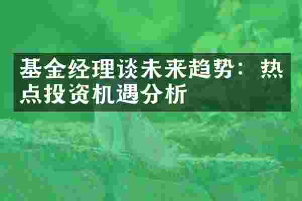 基金经理谈未来趋势：热点投资机遇分析