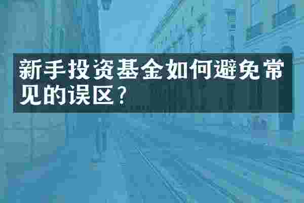 新手投资基金如何避免常见的误区？