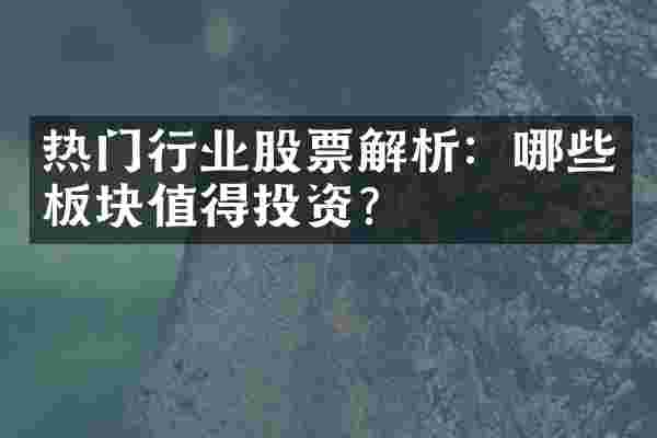热门行业股票解析：哪些板块值得投资？