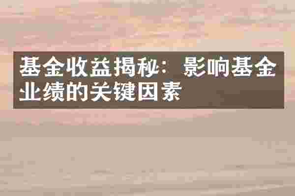 基金收益揭秘：影响基金业绩的关键因素