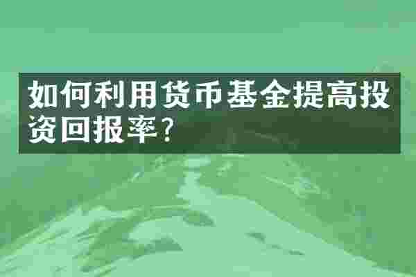 如何利用货币基金提高投资回报率？